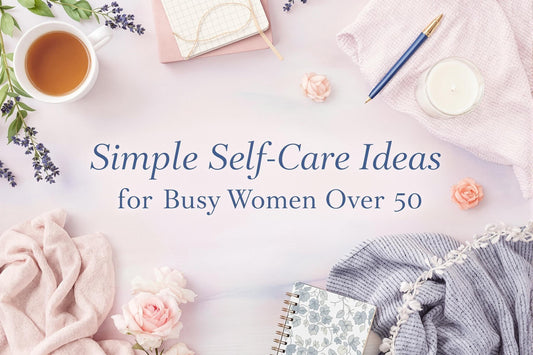 Simple Self-Care Ideas for Busy Women Over 50